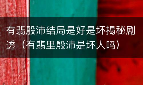 有翡殷沛结局是好是坏揭秘剧透（有翡里殷沛是坏人吗）