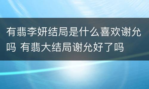 有翡李妍结局是什么喜欢谢允吗 有翡大结局谢允好了吗