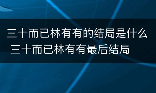 三十而已林有有的结局是什么 三十而已林有有最后结局