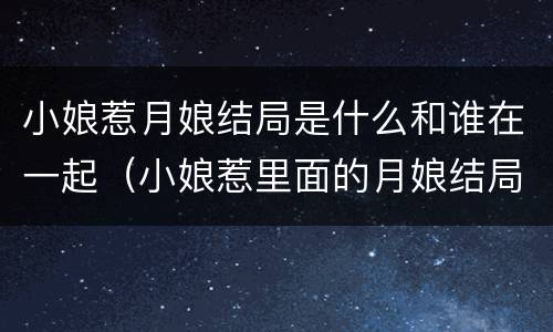 小娘惹月娘结局是什么和谁在一起（小娘惹里面的月娘结局）