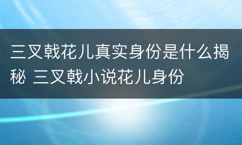 三叉戟花儿真实身份是什么揭秘 三叉戟小说花儿身份