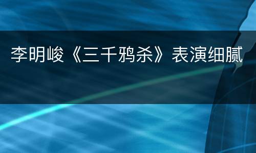 李明峻《三千鸦杀》表演细腻