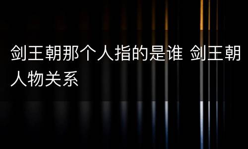 剑王朝那个人指的是谁 剑王朝人物关系