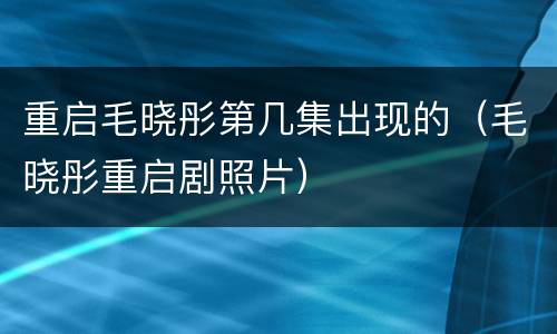 重启毛晓彤第几集出现的（毛晓彤重启剧照片）