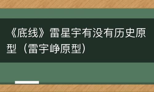 《底线》雷星宇有没有历史原型（雷宇峥原型）