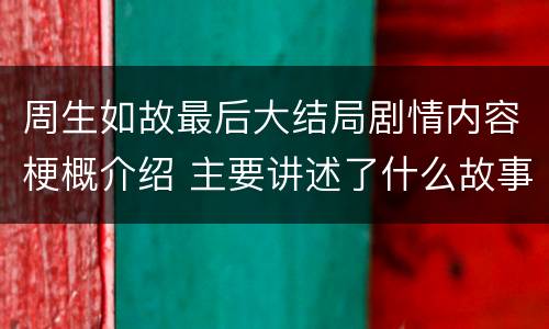 周生如故最后大结局剧情内容梗概介绍 主要讲述了什么故事