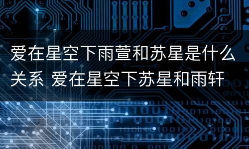 爱在星空下雨萱和苏星是什么关系 爱在星空下苏星和雨轩