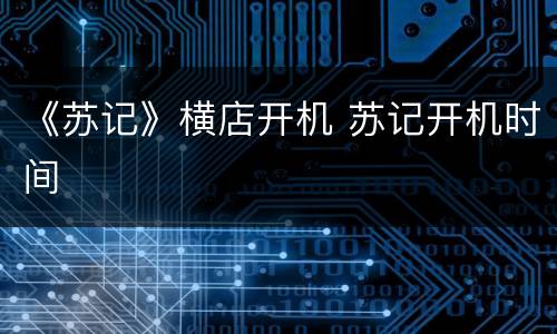 《苏记》横店开机 苏记开机时间