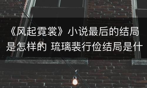 《风起霓裳》小说最后的结局是怎样的 琉璃裴行俭结局是什么