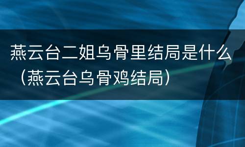 燕云台二姐乌骨里结局是什么（燕云台乌骨鸡结局）