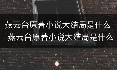 燕云台原著小说大结局是什么 燕云台原著小说大结局是什么