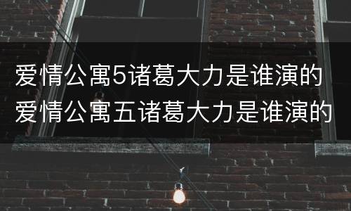 爱情公寓5诸葛大力是谁演的 爱情公寓五诸葛大力是谁演的