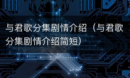 与君歌分集剧情介绍（与君歌分集剧情介绍简短）