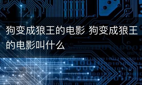 狗变成狼王的电影 狗变成狼王的电影叫什么