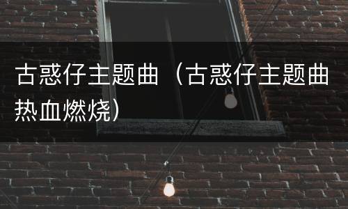 古惑仔主题曲（古惑仔主题曲热血燃烧）