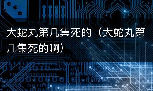 大蛇丸第几集死的（大蛇丸第几集死的啊）