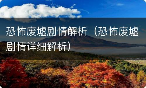 恐怖废墟剧情解析（恐怖废墟剧情详细解析）