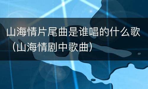 山海情片尾曲是谁唱的什么歌（山海情剧中歌曲）