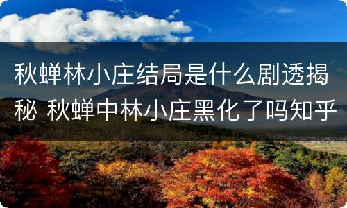 秋蝉林小庄结局是什么剧透揭秘 秋蝉中林小庄黑化了吗知乎