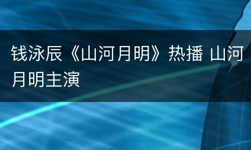 钱泳辰《山河月明》热播 山河月明主演