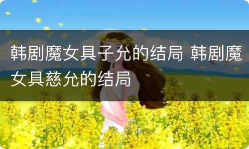 韩剧魔女具子允的结局 韩剧魔女具慈允的结局