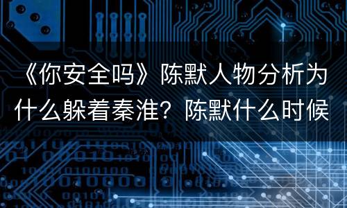 《你安全吗》陈默人物分析为什么躲着秦淮？陈默什么时候回国？