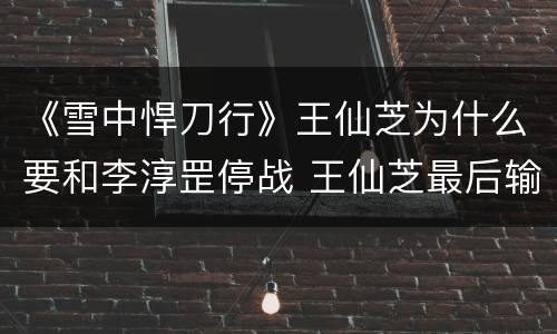 《雪中悍刀行》王仙芝为什么要和李淳罡停战 王仙芝最后输了吗