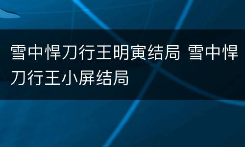 雪中悍刀行王明寅结局 雪中悍刀行王小屏结局