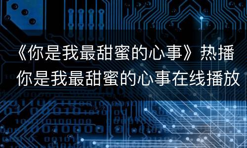 《你是我最甜蜜的心事》热播 你是我最甜蜜的心事在线播放