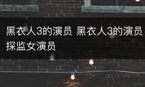 黑衣人3的演员 黑衣人3的演员探监女演员