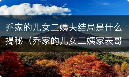 乔家的儿女二姨夫结局是什么揭秘（乔家的儿女二姨家表哥结局）