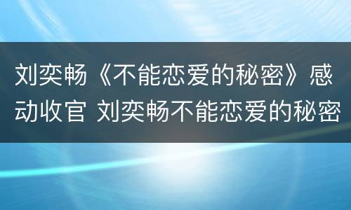 刘奕畅《不能恋爱的秘密》感动收官 刘奕畅不能恋爱的秘密在线观看