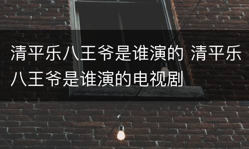 清平乐八王爷是谁演的 清平乐八王爷是谁演的电视剧