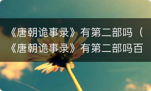 《唐朝诡事录》有第二部吗（《唐朝诡事录》有第二部吗百度云）