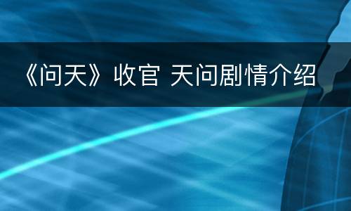 《问天》收官 天问剧情介绍