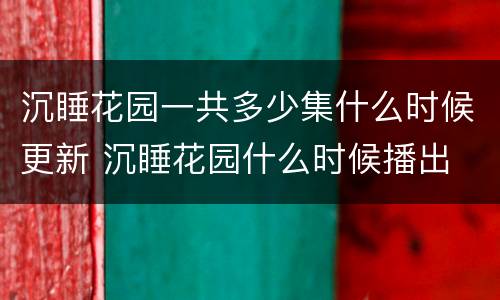 沉睡花园一共多少集什么时候更新 沉睡花园什么时候播出