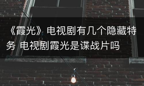 《霞光》电视剧有几个隐藏特务 电视剧霞光是谍战片吗