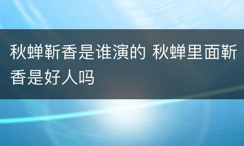秋蝉靳香是谁演的 秋蝉里面靳香是好人吗