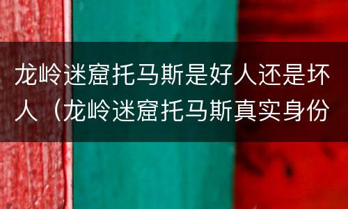 龙岭迷窟托马斯是好人还是坏人（龙岭迷窟托马斯真实身份）