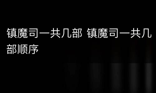 镇魔司一共几部 镇魔司一共几部顺序