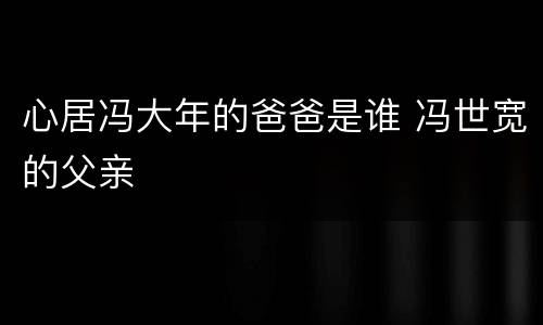 心居冯大年的爸爸是谁 冯世宽的父亲