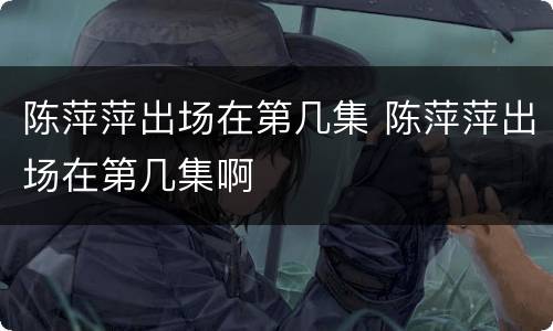 陈萍萍出场在第几集 陈萍萍出场在第几集啊