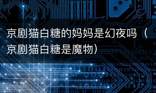 京剧猫白糖的妈妈是幻夜吗（京剧猫白糖是魔物）