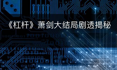 《杠杆》萧剑大结局剧透揭秘