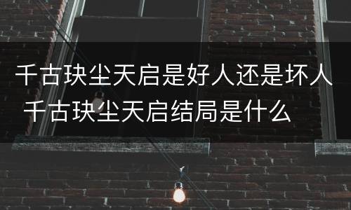 千古玦尘天启是好人还是坏人 千古玦尘天启结局是什么