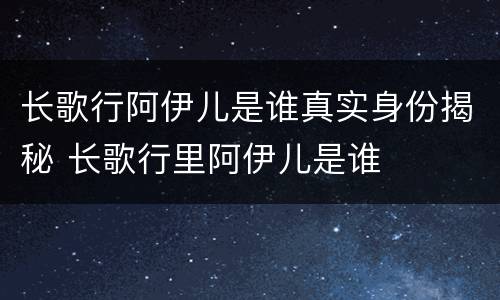 长歌行阿伊儿是谁真实身份揭秘 长歌行里阿伊儿是谁