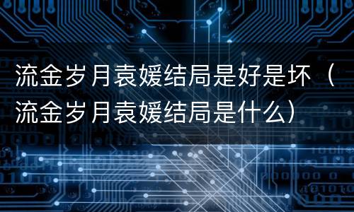流金岁月袁媛结局是好是坏（流金岁月袁媛结局是什么）
