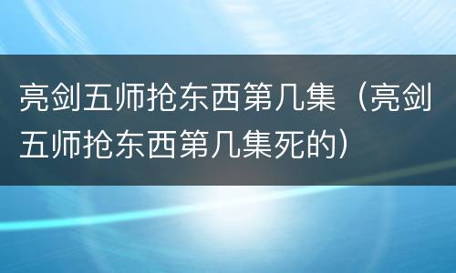 亮剑五师抢东西第几集（亮剑五师抢东西第几集死的）