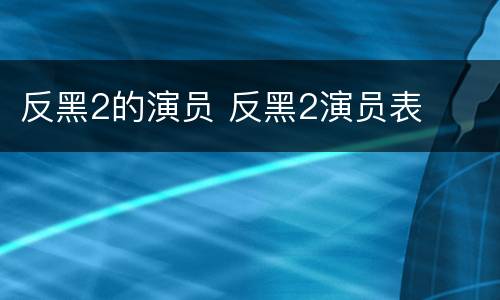 反黑2的演员 反黑2演员表