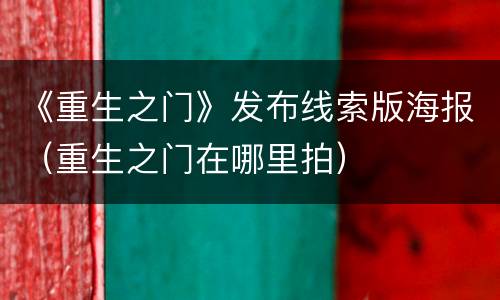 《重生之门》发布线索版海报（重生之门在哪里拍）